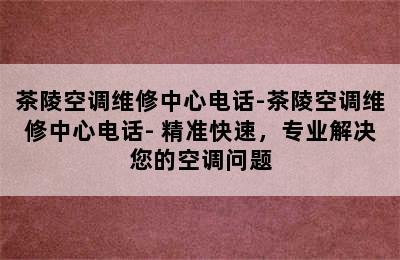 茶陵空调维修中心电话-茶陵空调维修中心电话- 精准快速，专业解决您的空调问题